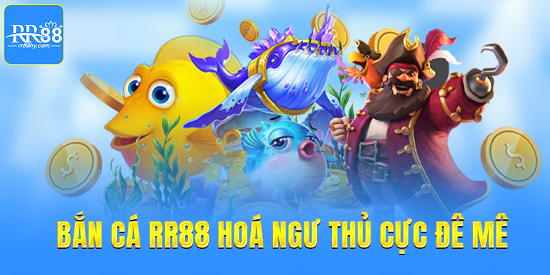 Bắn cá RR88 hoá ngư thủ cực đê mê