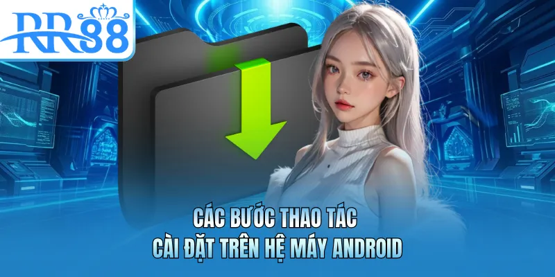 Các bước thao tác cài đặt trên hệ máy Android