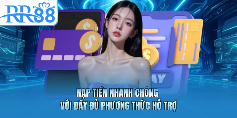 Nạp tiền nhanh chóng với đầy đủ phương thức hỗ trợ