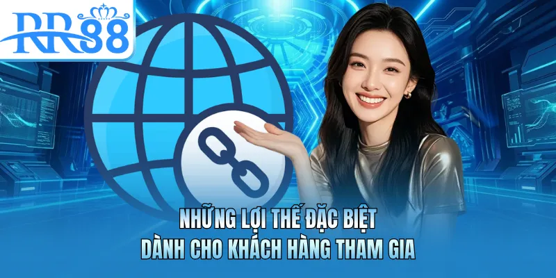 Những lợi thế đặc biệt dành cho khách hàng tham gia