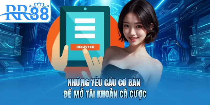 Những yêu cầu cơ bản để mở tài khoản cá cược