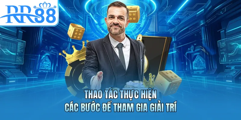 Thao tác thực hiện các bước để tham gia giải trí