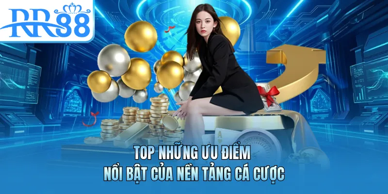 Top những ưu điểm nổi bật của nền tảng cá cược